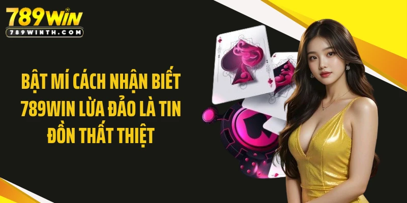 Bật mí cách nhận biết 789WIN lừa đảo là tin đồn thất thiệt