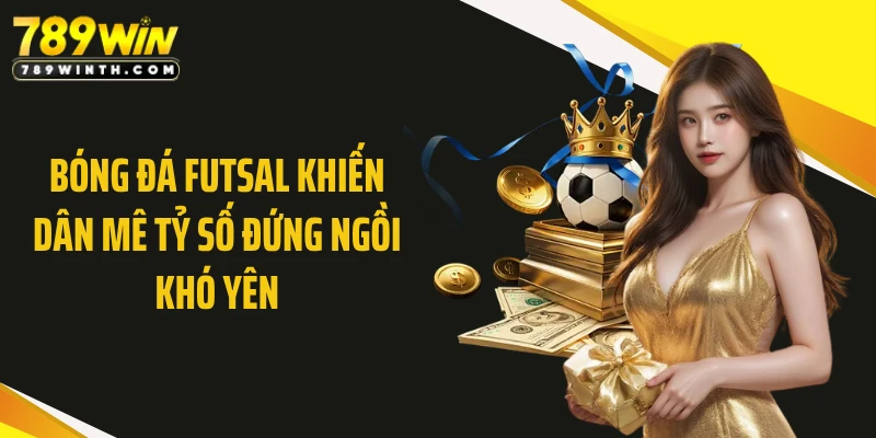 Bóng Đá Futsal Khiến Dân Mê Tỷ Số Đứng Ngồi Khó Yên