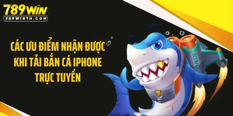 Các ưu điểm nhận được khi tải bắn cá Iphone trực tuyến