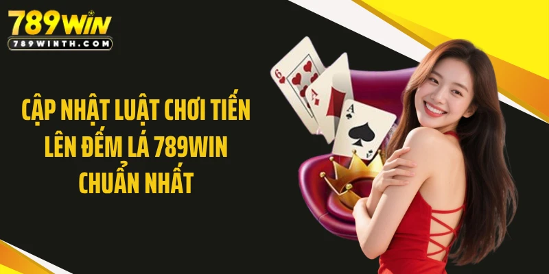 Cập nhật luật chơi tiến lên đếm lá 789WIN chuẩn nhất
