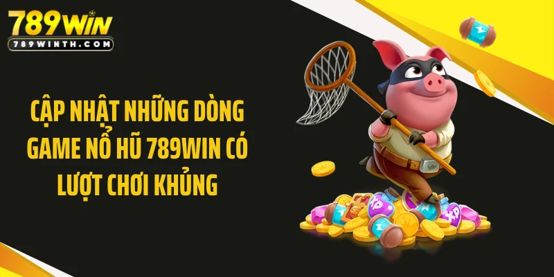 Cập nhật những dòng game nổ hũ 789WIN có lượt chơi khủng