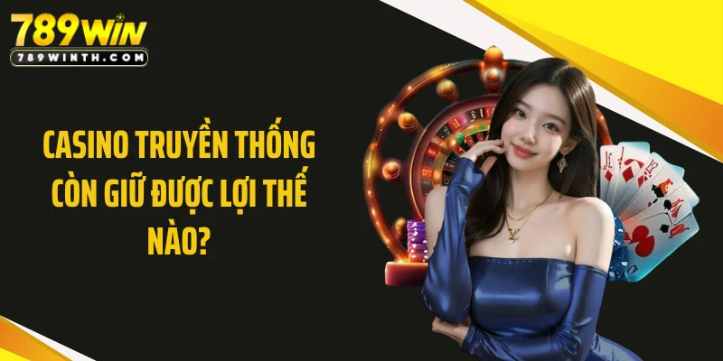 Casino truyền thống còn giữ được lợi thế nào?