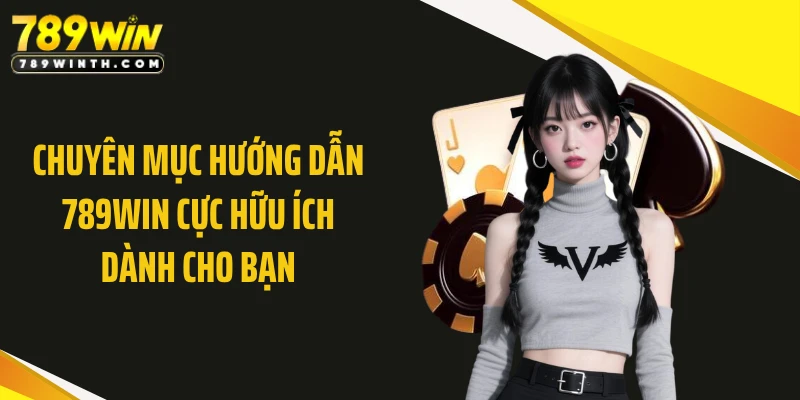 Chuyên mục hướng dẫn 789WIN cực hữu ích dành cho bạn