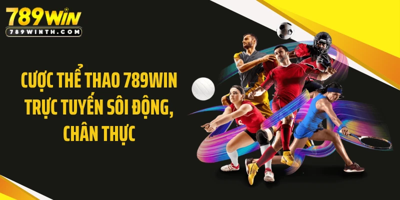 Cược thể thao 789WIN trực tuyến sôi động, chân thực