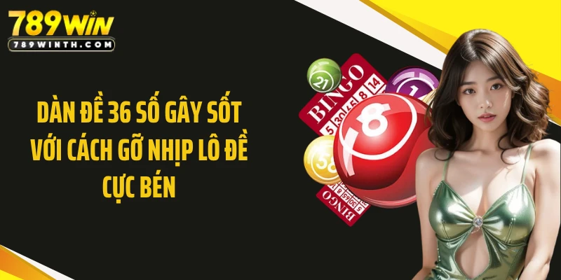 Dàn Đề 36 Số Gây Sốt Với Cách Gỡ Nhịp Lô Đề Cực Bén