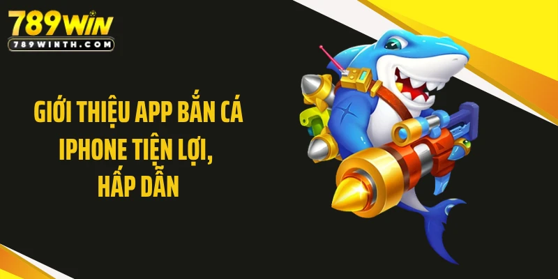 Giới thiệu app bắn cá Iphone tiện lợi, hấp dẫn