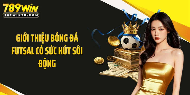 Giới thiệu bóng đá Futsal có sức hút sôi động