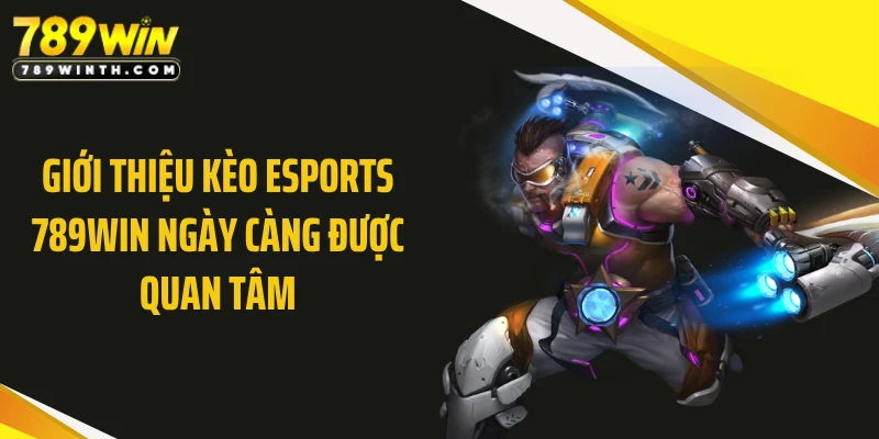 Giới thiệu kèo eSports 789WIN ngày càng được quan tâm