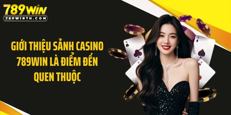 Giới thiệu sảnh casino 789WIN là điểm đến quen thuộc