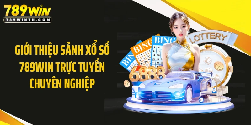 Giới thiệu sảnh xổ số 789WIN trực tuyến chuyên nghiệp