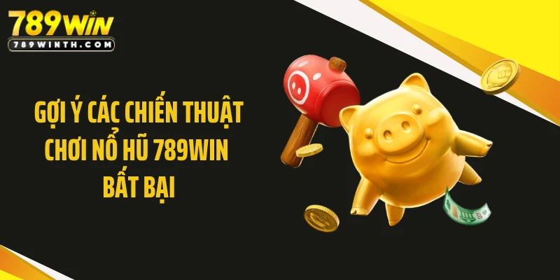 Gợi ý các chiến thuật chơi nổ hũ 789WIN bất bại