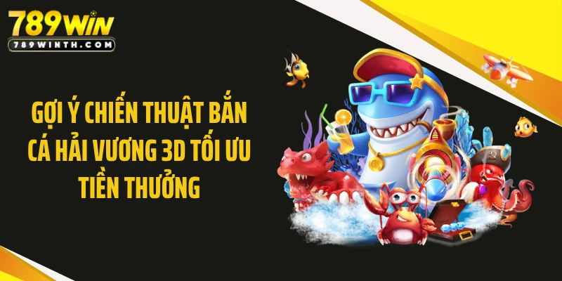 Gợi ý chiến thuật bắn cá hải vương 3D tối ưu tiền thưởng