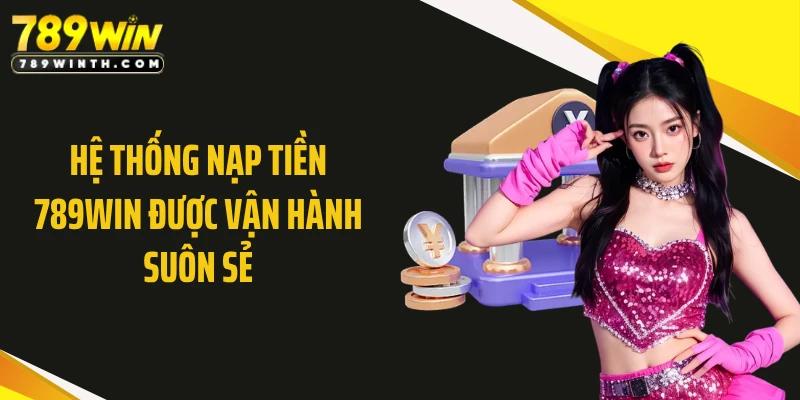 Hệ thống nạp tiền 789WIN được vận hành suôn sẻ
