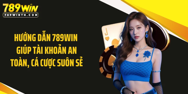Hướng dẫn 789WIN giúp tài khoản an toàn, cá cược suôn sẻ