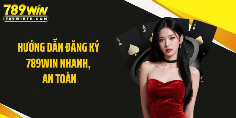 Hướng dẫn đăng ký 789WIN nhanh, an toàn