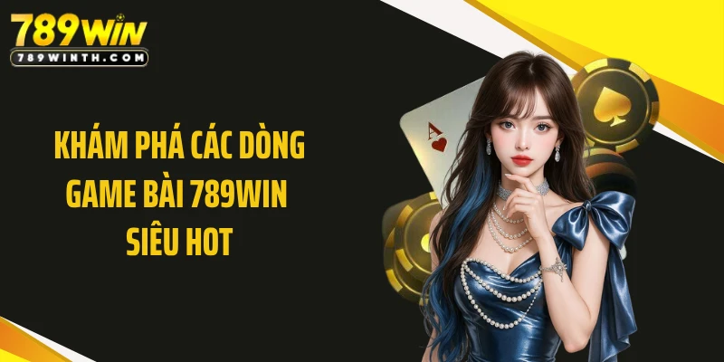 Khám phá các dòng game bài 789WIN siêu hot