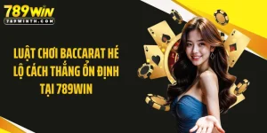 Luật Chơi Baccarat Hé Lộ Cách Thắng Ổn Định Tại 789WIN