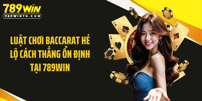 Luật Chơi Baccarat Hé Lộ Cách Thắng Ổn Định Tại 789WIN