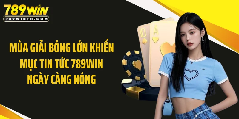 Mùa giải bóng lớn khiến mục tin tức 789WIN ngày càng nóng