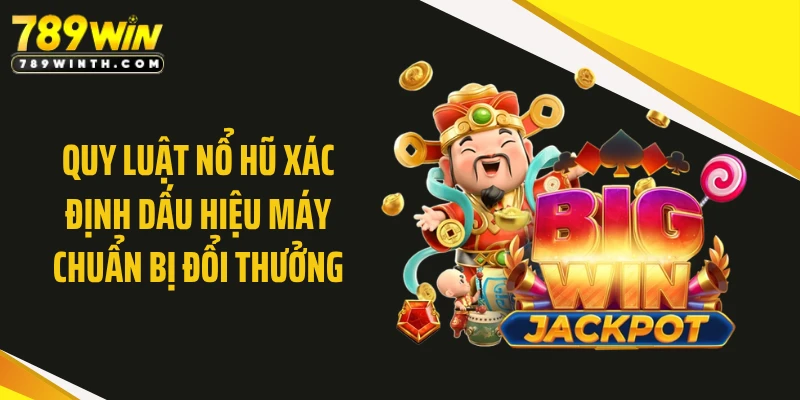 Quy luật nổ hũ xác định dấu hiệu máy chuẩn bị đổi thưởng