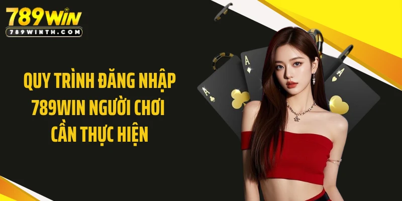 Quy trình đăng nhập 789WIN người chơi cần thực hiện