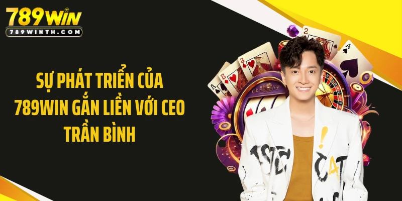 Sự phát triển của 789WIN gắn liền với CEO Trần Bình