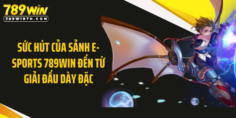 Sức hút của sảnh E-sports 789WIN đến từ giải đấu dày đặc