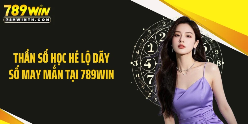 Thần Số Học Hé Lộ Dãy Số May Mắn Tại 789WIN