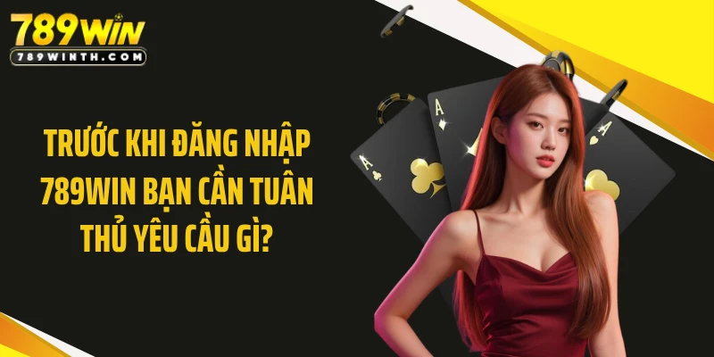 Trước khi đăng nhập 789WIN bạn cần tuân thủ yêu cầu gì?