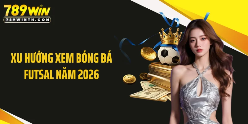 Xu hướng xem bóng đá Futsal năm 2026