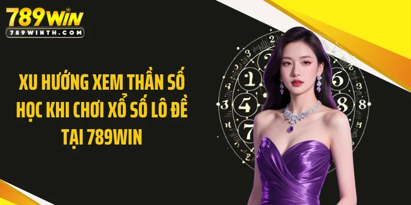 Xu hướng xem thần số học khi chơi xổ số lô đề tại 789WIN