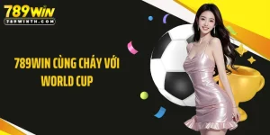 789WIN Cùng Cháy Với World Cup - Đỉnh Cao Cá Cược Bóng Đá