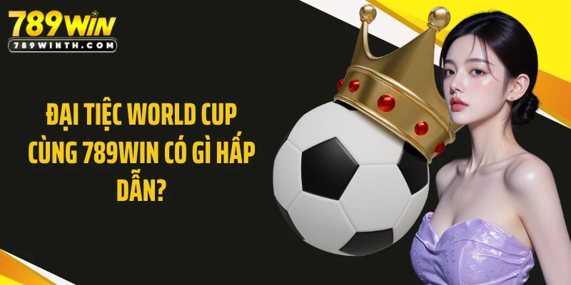 Đại tiệc World Cup cùng 789WIN có gì hấp dẫn?