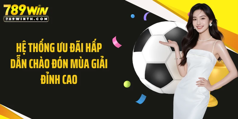 Hệ thống ưu đãi hấp dẫn chào đón mùa giải đỉnh cao