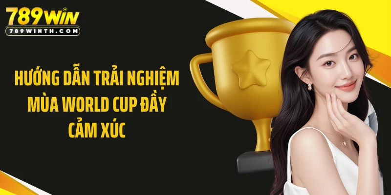 Hướng dẫn trải nghiệm mùa World Cup đầy cảm xúc