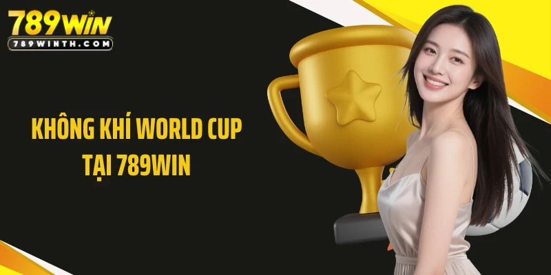 Không Khí World Cup Tại 789WIN - Sức Nóng Từ Sân Chơi Số 1